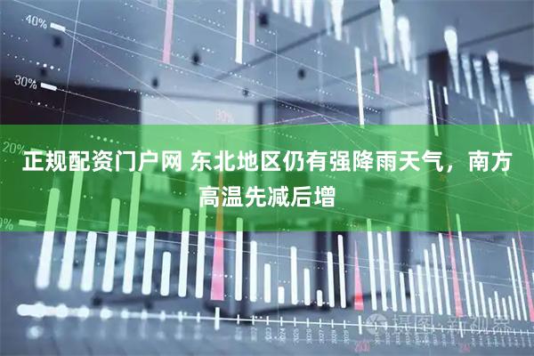 正规配资门户网 东北地区仍有强降雨天气，南方高温先减后增