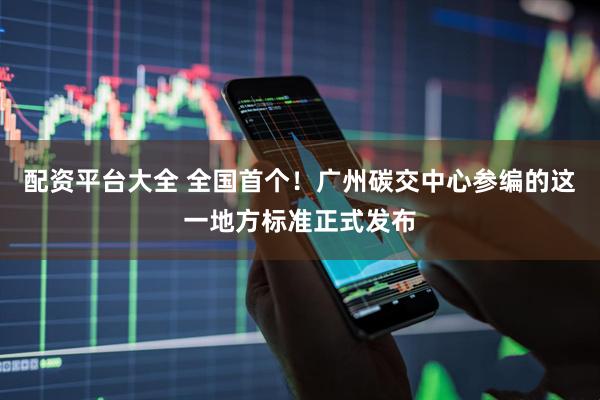 配资平台大全 全国首个！广州碳交中心参编的这一地方标准正式发布