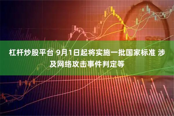 杠杆炒股平台 9月1日起将实施一批国家标准 涉及网络攻击事件判定等