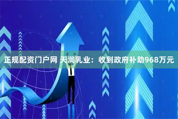 正规配资门户网 天润乳业：收到政府补助968万元