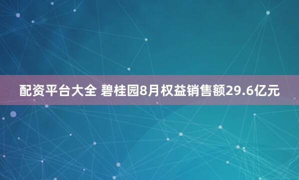 配资平台大全 碧桂园8月权益销售额29.6亿元