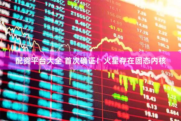 配资平台大全 首次确证！火星存在固态内核