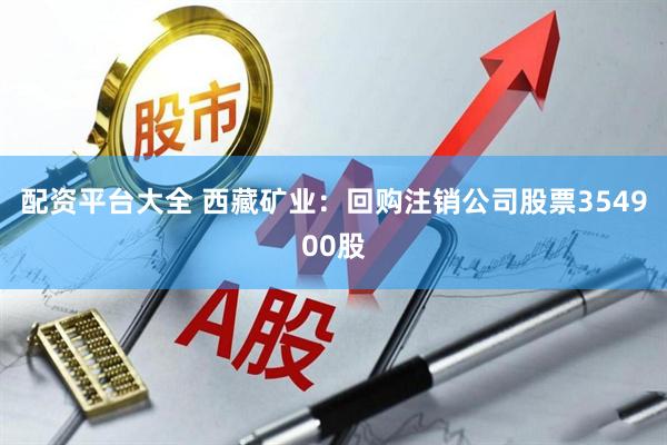 配资平台大全 西藏矿业：回购注销公司股票354900股