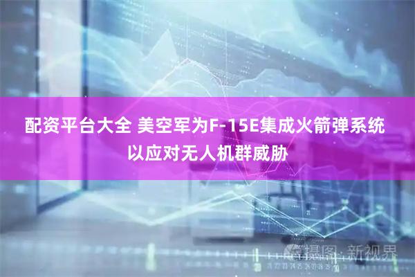 配资平台大全 美空军为F-15E集成火箭弹系统 以应对无人机群威胁