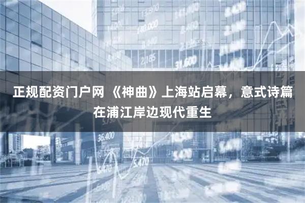 正规配资门户网 《神曲》上海站启幕，意式诗篇在浦江岸边现代重生
