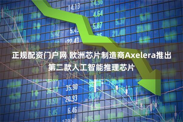 正规配资门户网 欧洲芯片制造商Axelera推出第二款人工智能推理芯片