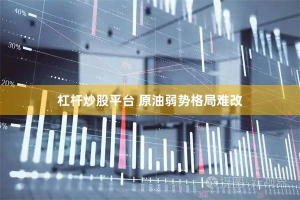 杠杆炒股平台 原油弱势格局难改