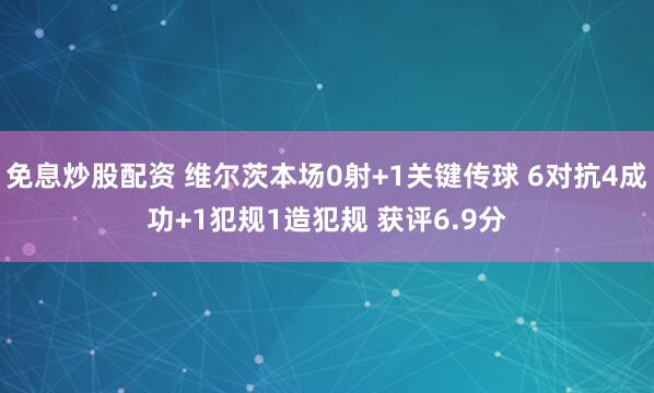 免息炒股配资 维尔茨本场0射+1关键传球 6对抗4成功+1犯规1造犯规 获评6.9分