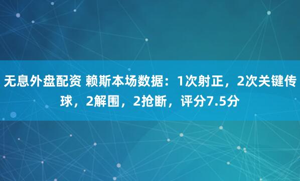 无息外盘配资 赖斯本场数据：1次射正，2次关键传球，2解围，2抢断，评分7.5分