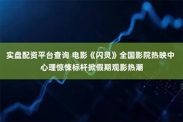 实盘配资平台查询 电影《闪灵》全国影院热映中 心理惊悚标杆掀假期观影热潮