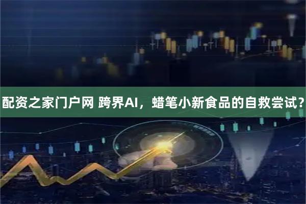 配资之家门户网 跨界AI，蜡笔小新食品的自救尝试？