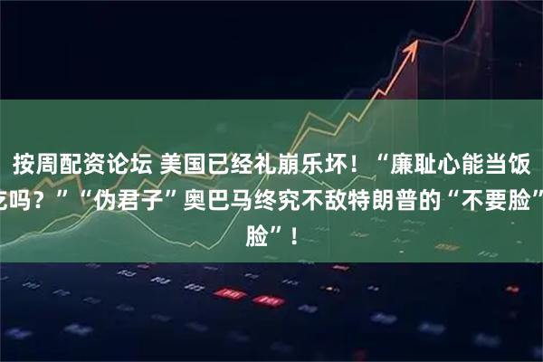 按周配资论坛 美国已经礼崩乐坏！“廉耻心能当饭吃吗？”“伪君子”奥巴马终究不敌特朗普的“不要脸”！