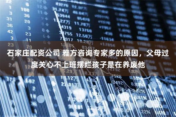 石家庄配资公司 雅方咨询专家多的原因,父母过度关心不上班摆烂孩子是在养废他