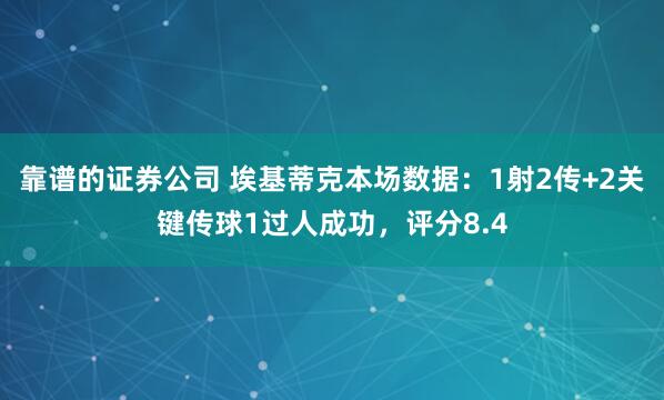 靠谱的证券公司 埃基蒂克本场数据：1射2传+2关键传球1过人成功，评分8.4