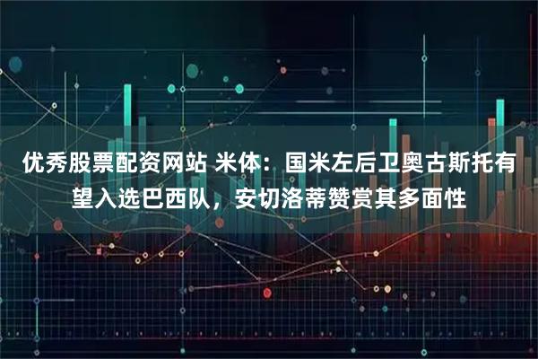 优秀股票配资网站 米体：国米左后卫奥古斯托有望入选巴西队，安切洛蒂赞赏其多面性