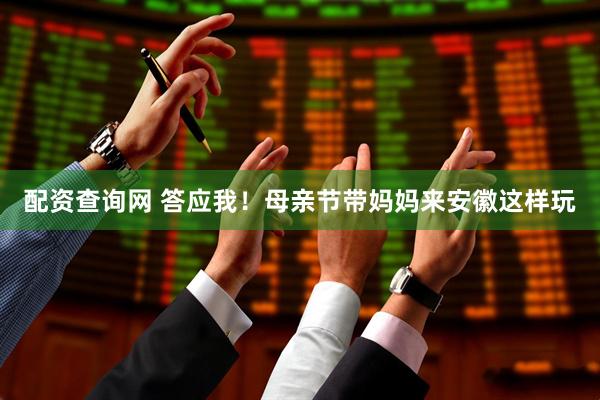 配资查询网 答应我！母亲节带妈妈来安徽这样玩