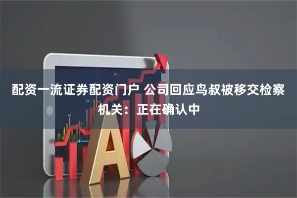 配资一流证券配资门户 公司回应鸟叔被移交检察机关：正在确认中
