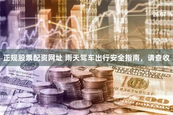 正规股票配资网址 雨天驾车出行安全指南，请查收