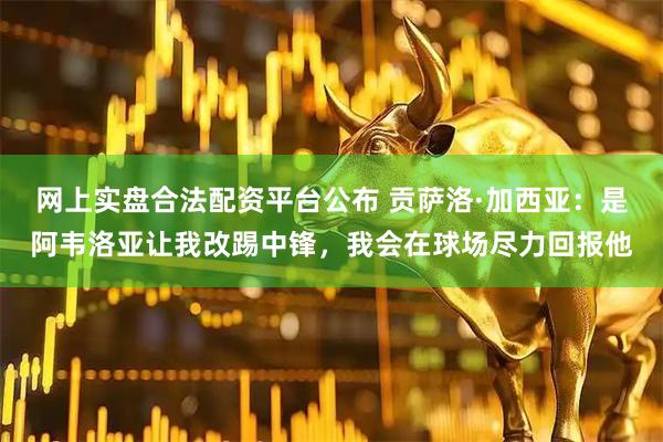 网上实盘合法配资平台公布 贡萨洛·加西亚：是阿韦洛亚让我改踢中锋，我会在球场尽力回报他